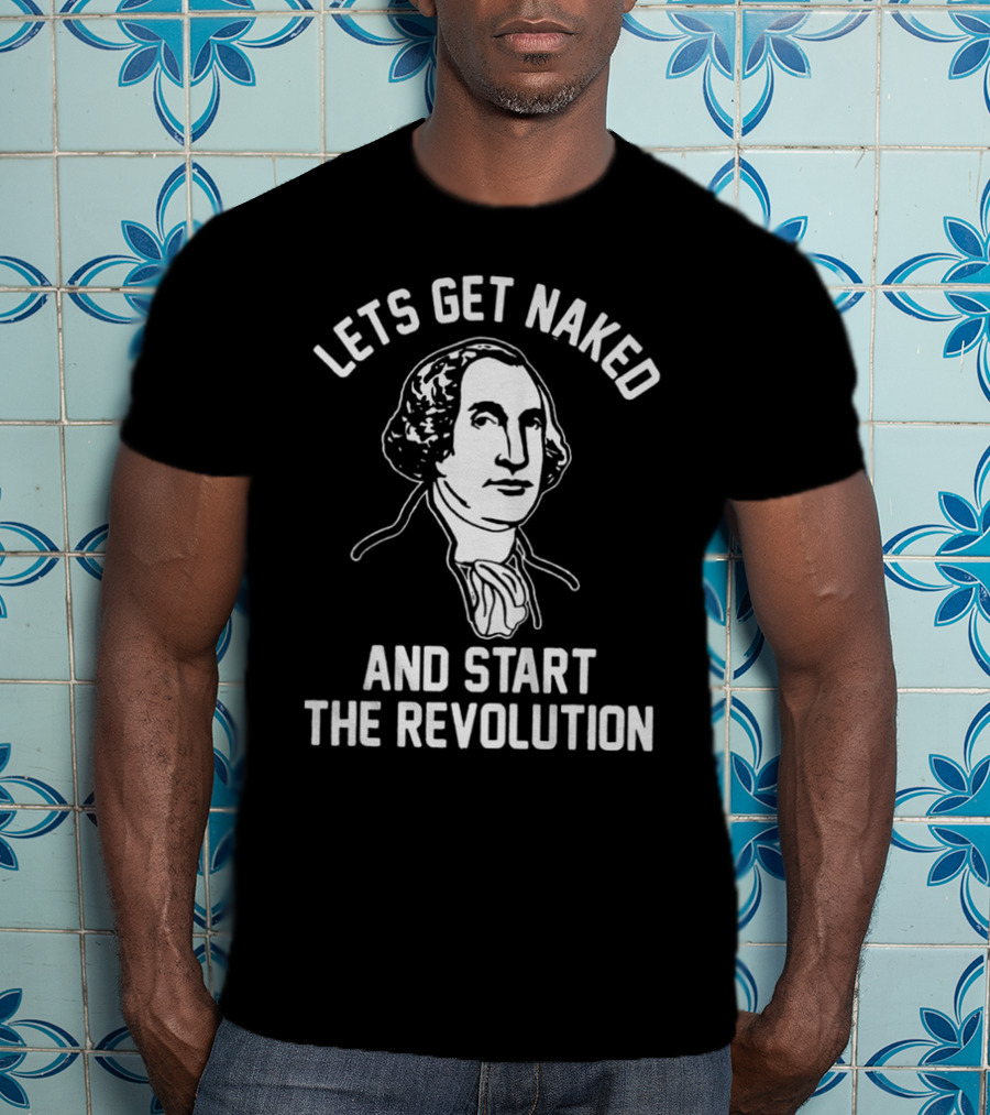 Let's Get Naked And Start The Revolution George Washington T-Shirt