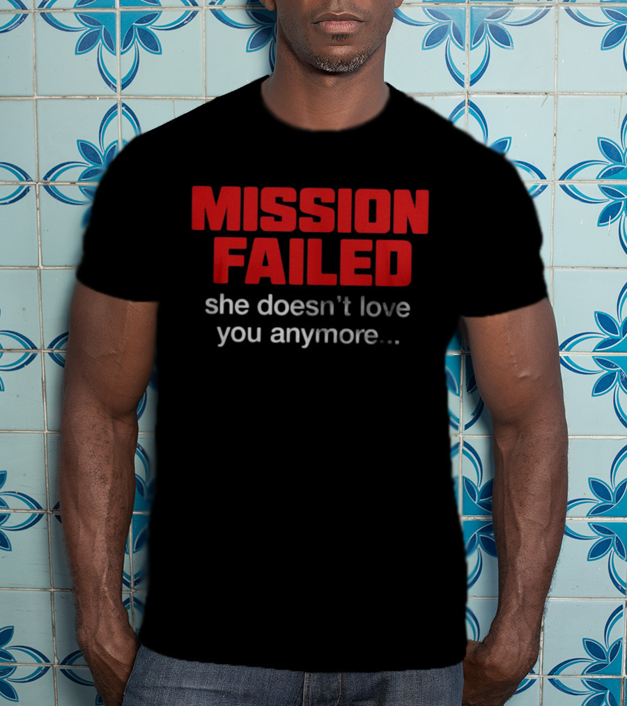 Mission Failed She Doesn't Love You Anymore Funny Breakup Quote T-Shirt