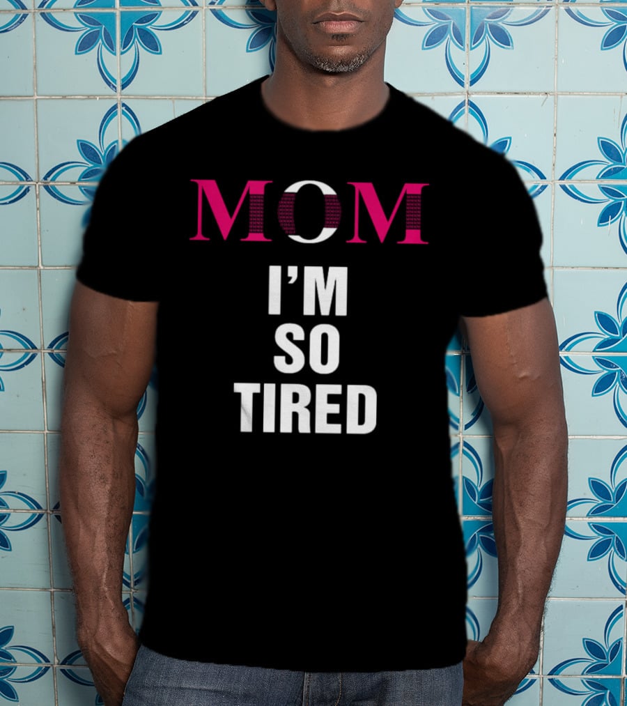Mom I'm So Tired T-Shirt