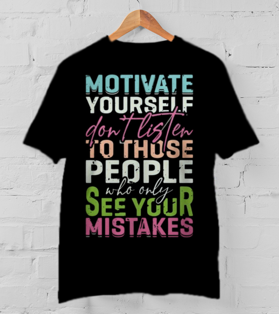 Motivate Yourself Don't Listen To Those People Who Only See Your Mistakes T-Shirt