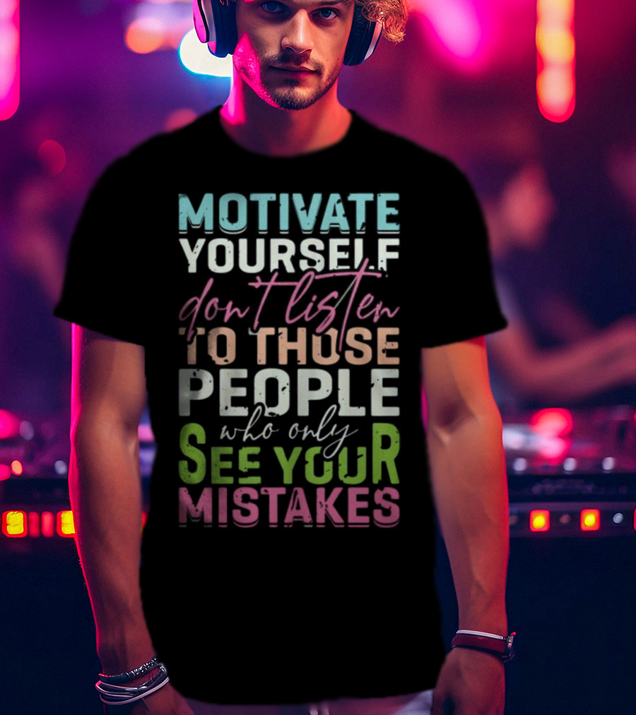 Motivate Yourself Don't Listen To Those People Who Only See Your Mistakes T-Shirt