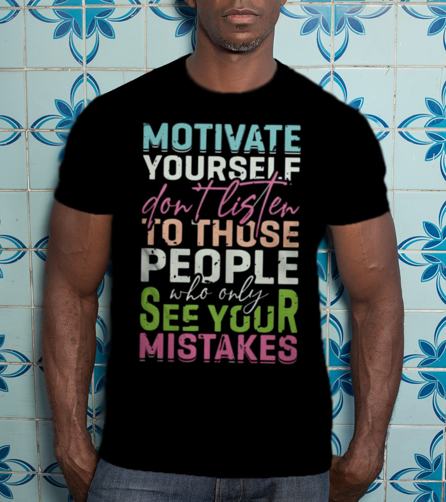 Motivate Yourself Don't Listen To Those People Who Only See Your Mistakes T-Shirt