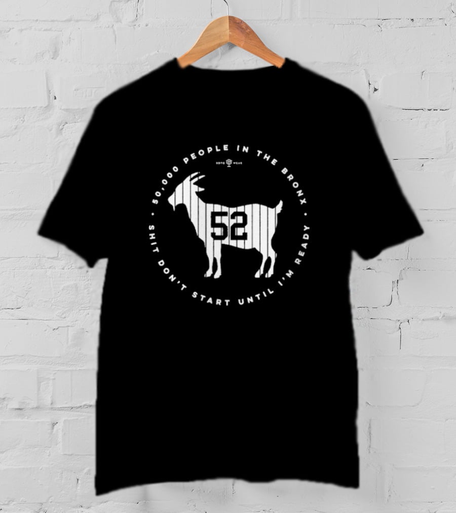 New York Yankees 52000 People In The Bronx Shit Don’t Start Until I’m Ready Goat T-Shirt