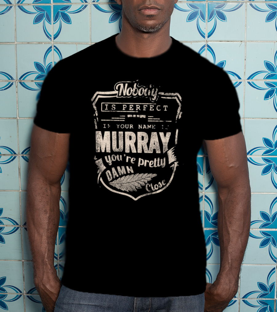 Nobody Is Perfect If Your Name Is Murray You're Pretty Damn Close T-Shirt