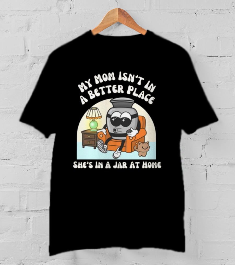 My Mom Isn't In A Better Place She's In A Jar At Home Cartoon Jar Character With Sunglasses On Couch T-Shirt