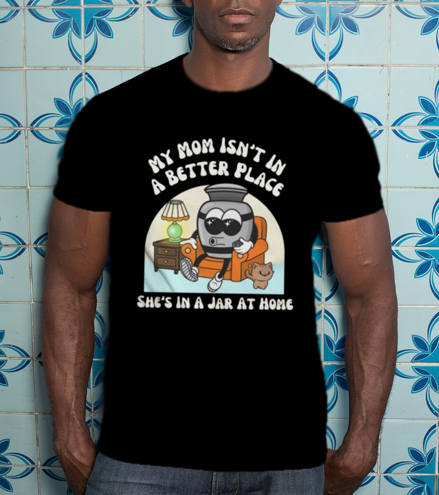 My Mom Isn't In A Better Place She's In A Jar At Home Cartoon Jar Character With Sunglasses On Couch T-Shirt