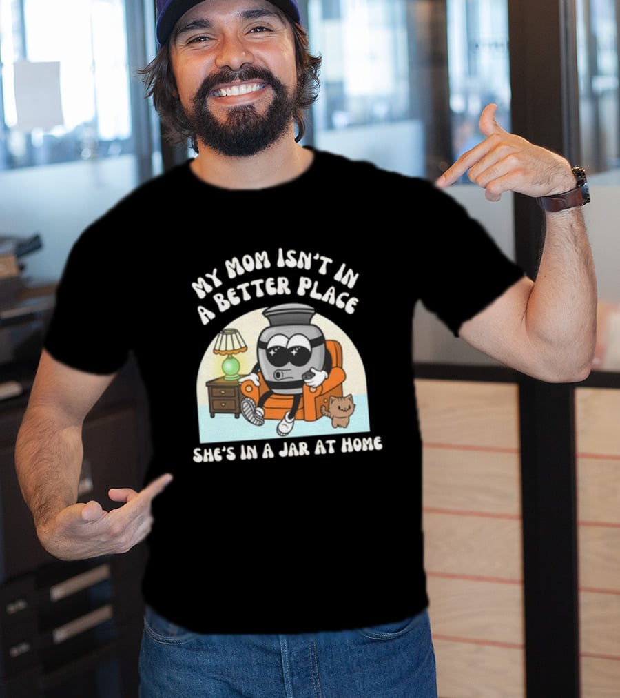 My Mom Isn't In A Better Place She's In A Jar At Home Cartoon Jar Character With Sunglasses On Couch T-Shirt