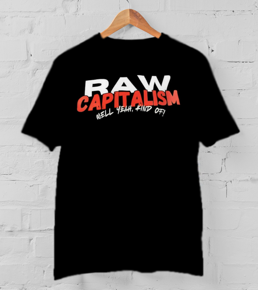 Raw Capitalism Hell Yeah Kind Of T-Shirt
