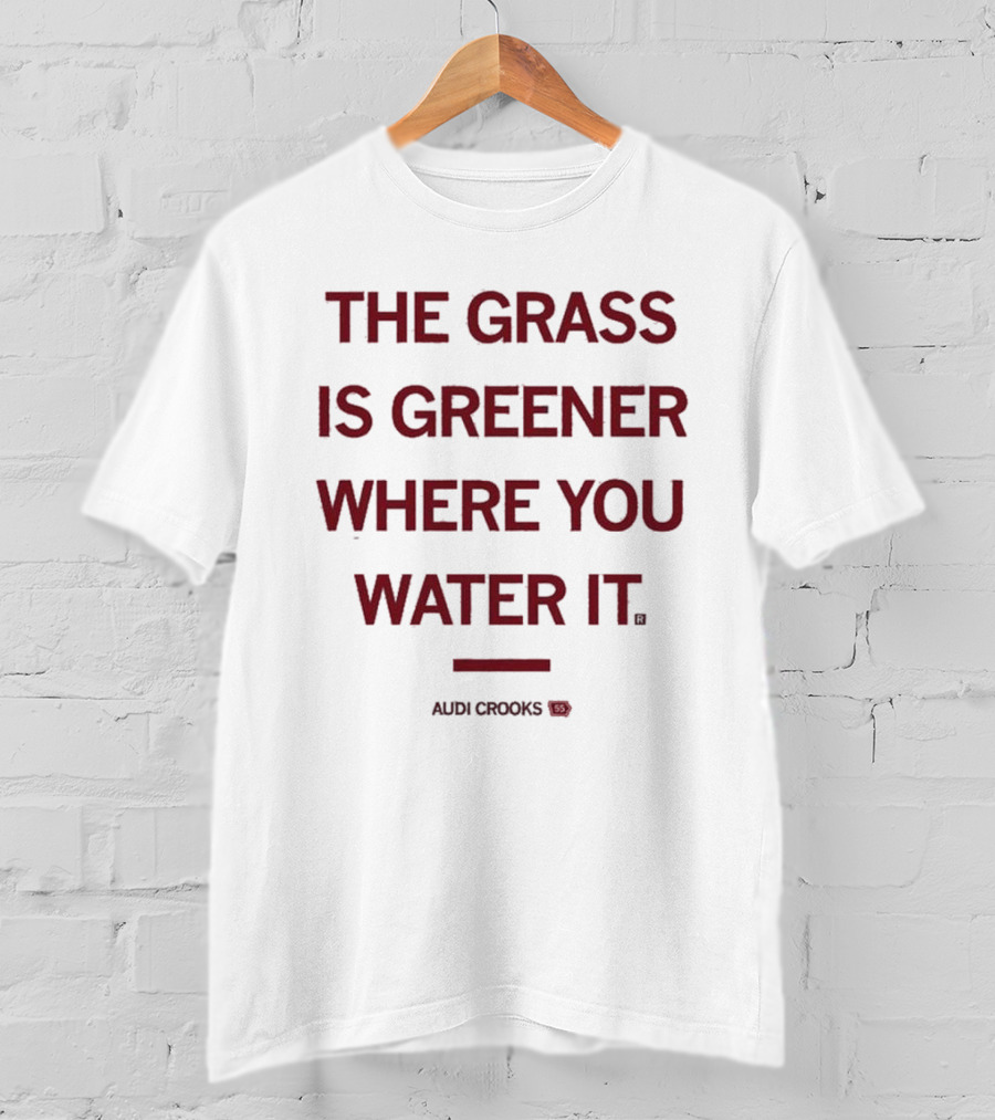 The Grass Is Greener Where You Water It Audi Crooks T-Shirt