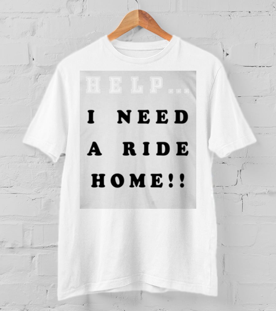 Help I Need A Ride Home T-Shirt