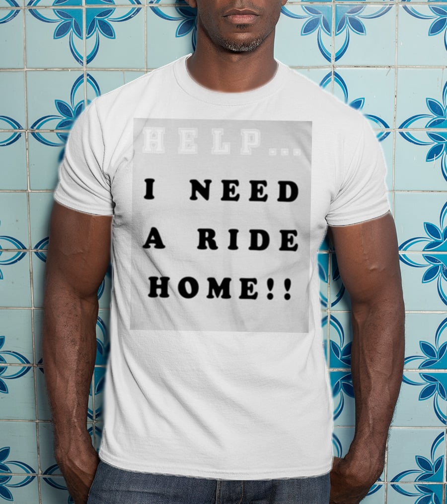 Help I Need A Ride Home T-Shirt