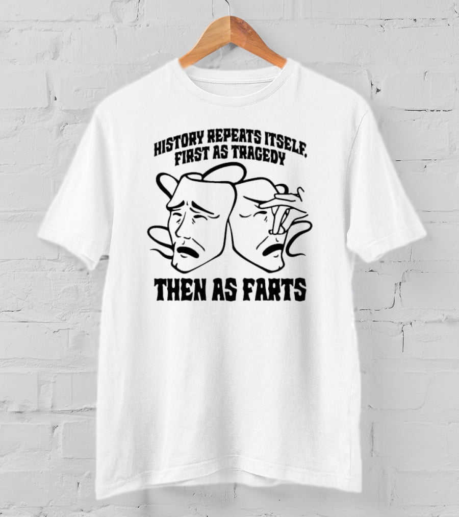 History Repeats Itself First As Tragedy Then As Farts T-Shirt