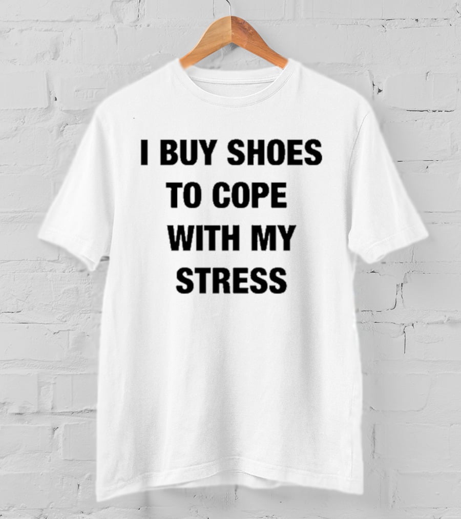 I Buy Shoes To Cope With My Stress T-Shirt