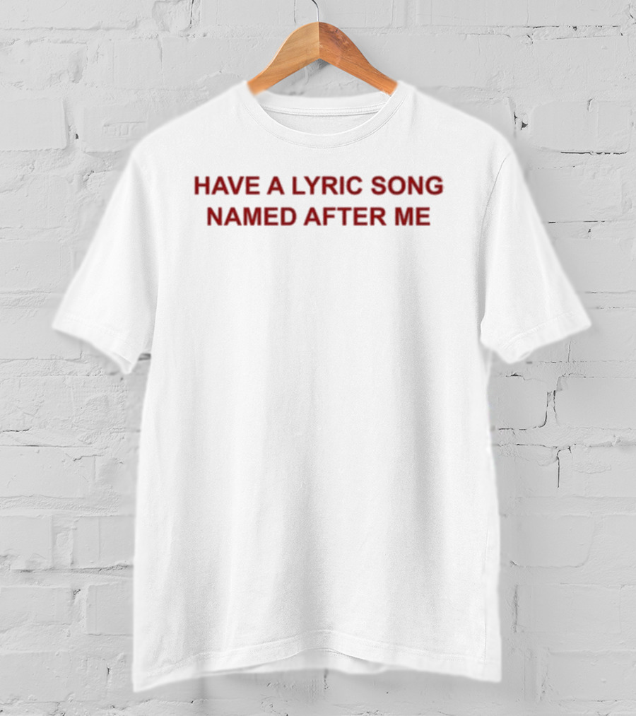 Have A Lyric Song Named After Me T-Shirt