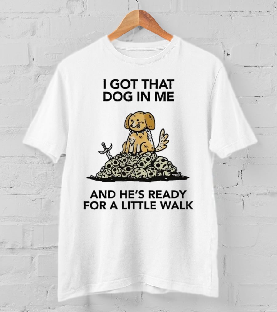I Got That Dog In Me Sitting On Skulls Ready For A Little Walk T-Shirt