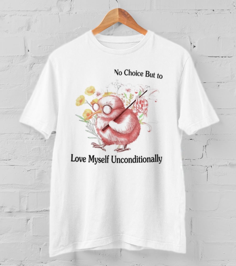 I Guess I Have No Choice But To Love Myself Unconditionally T-Shirt