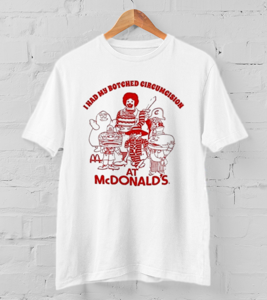 I Had My Botched Circumcision At Mcdonald’s T-Shirt