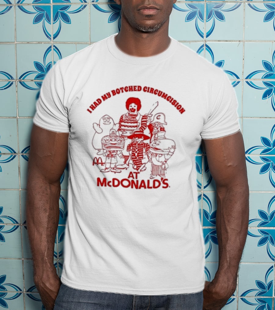 I Had My Botched Circumcision At Mcdonald’s T-Shirt