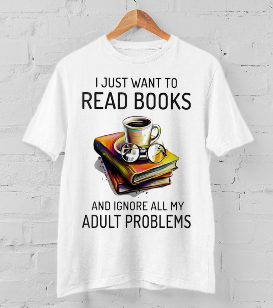 I Just Want To Read Books Coffee And Glasses Stack Ignore All My Adult Problems T-Shirt