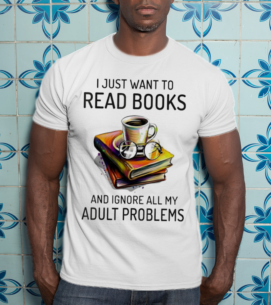I Just Want To Read Books Coffee And Glasses Stack Ignore All My Adult Problems T-Shirt