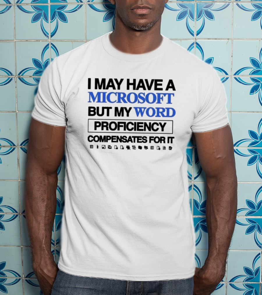 I May Have A Microsoft But My Word Proficiency Compensates For T-Shirt