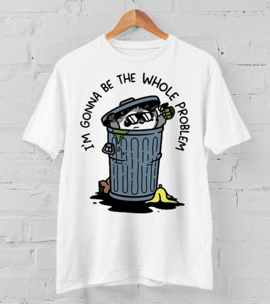 I’m Gonna Be The Whole Problem Trash Can With Banana Peel T-Shirt