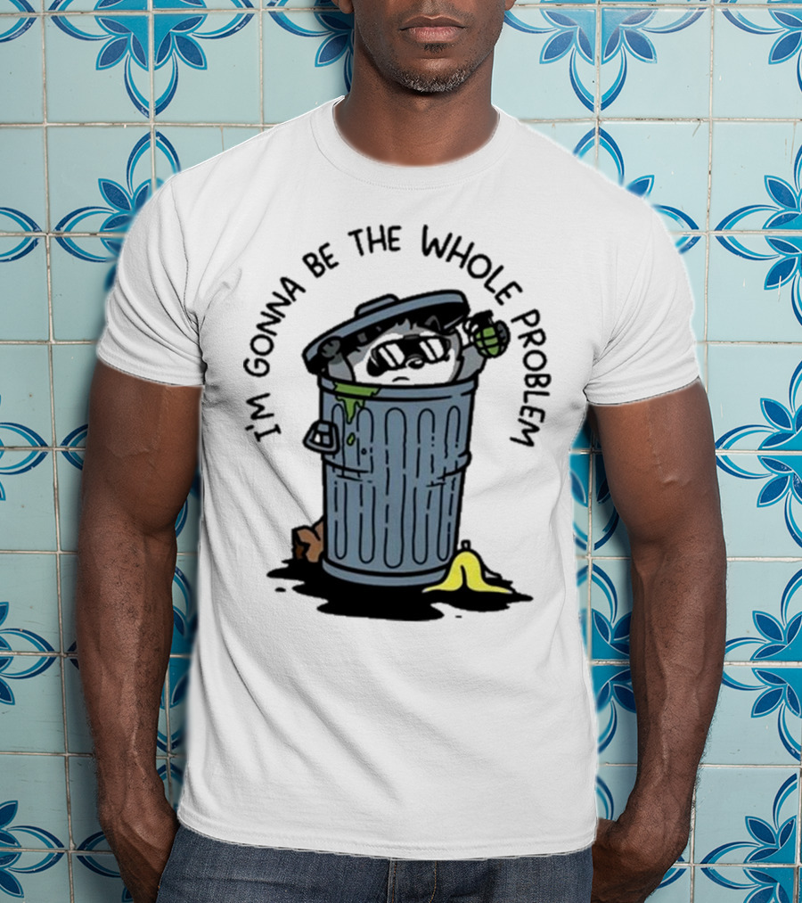I’m Gonna Be The Whole Problem Trash Can With Banana Peel T-Shirt