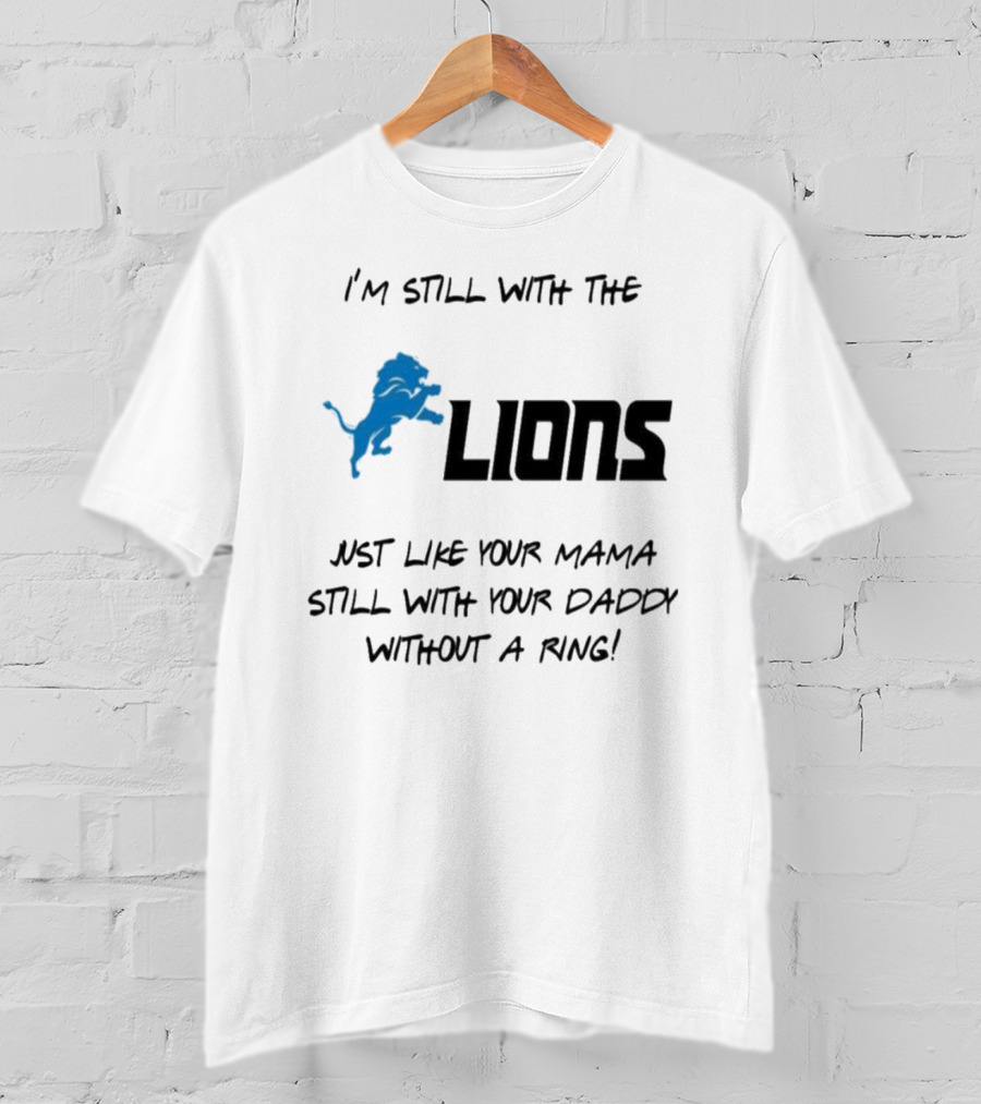 I'm Still With The Lions Just Like Your Mama Still With Your Daddy Without A Ring T-Shirt