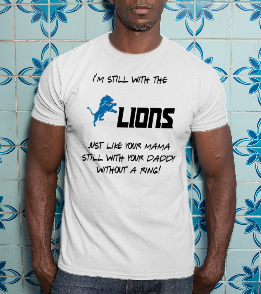 I'm Still With The Lions Just Like Your Mama Still With Your Daddy Without A Ring T-Shirt