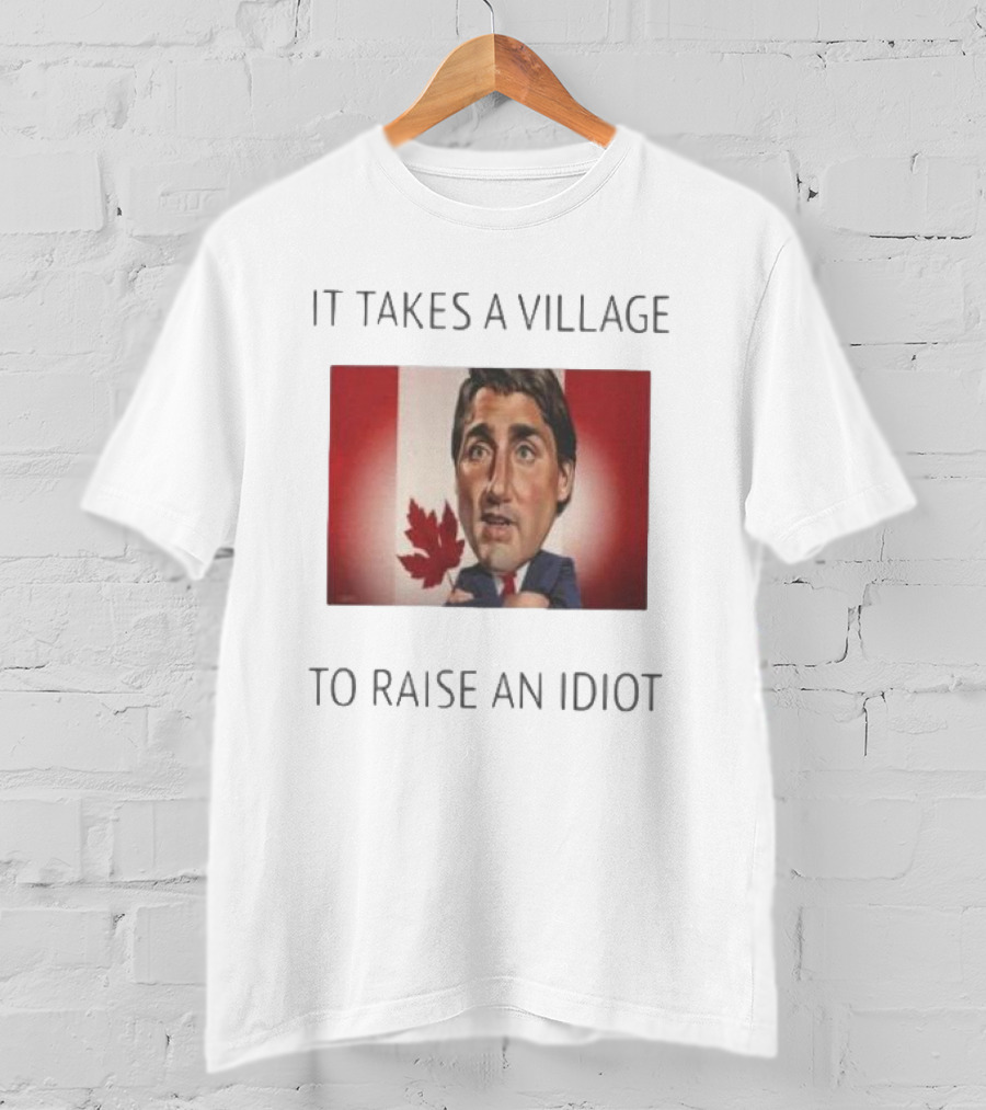 It Takes A Village To Raise An Idiot Justin Trudeau Canada Debate 2025 T-Shirt