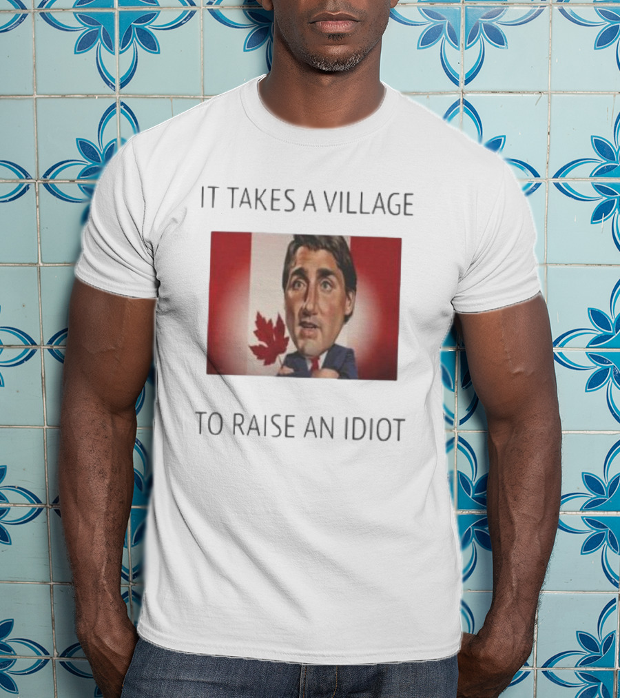 It Takes A Village To Raise An Idiot Justin Trudeau Canada Debate 2025 T-Shirt