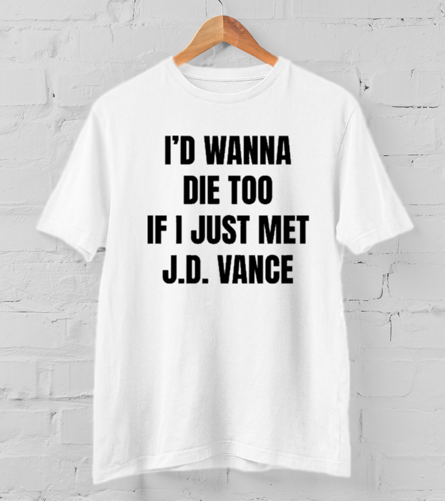 I’d Wanna Die Too If I Just Met Jd Vance T-Shirt