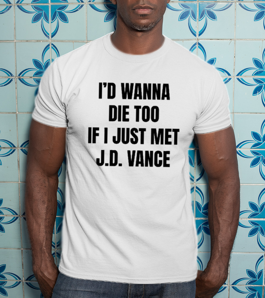 I’d Wanna Die Too If I Just Met Jd Vance T-Shirt