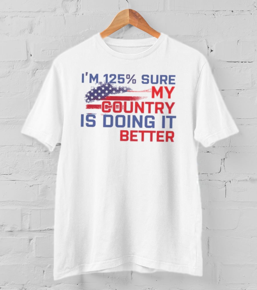 I'm 125% Sure My Country Is Doing It Better American Flag T-Shirt