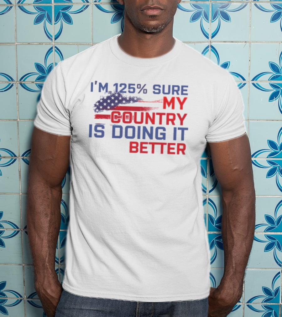 I'm 125% Sure My Country Is Doing It Better American Flag T-Shirt