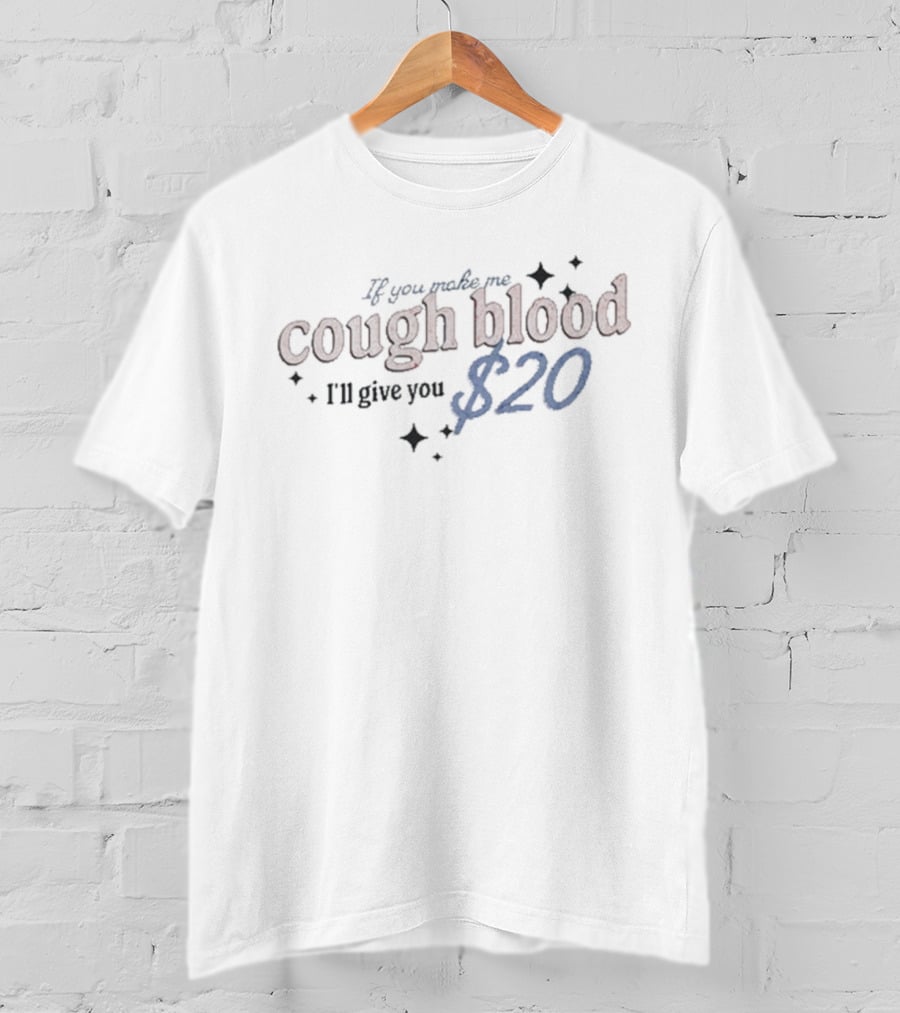 If You Make Me Cough Blood I’ll Give You $20 T-Shirt