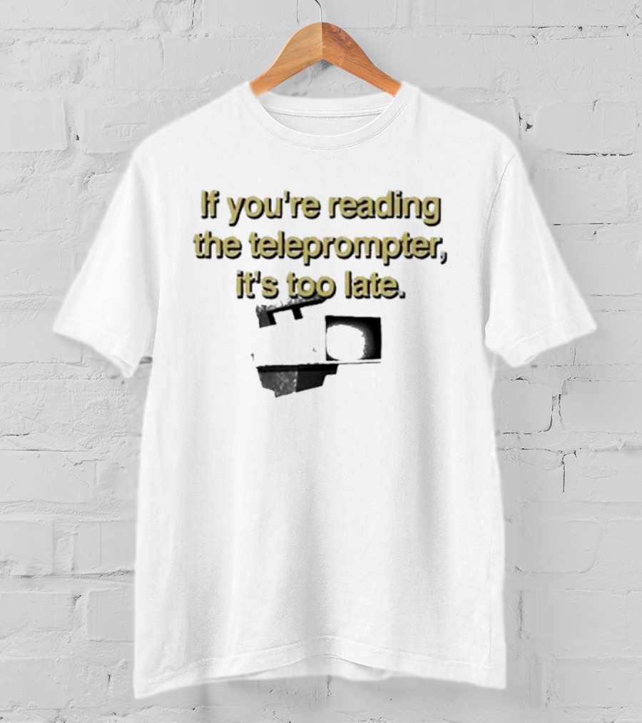 If You're Reading The Teleprompter It's Too Late T-Shirt