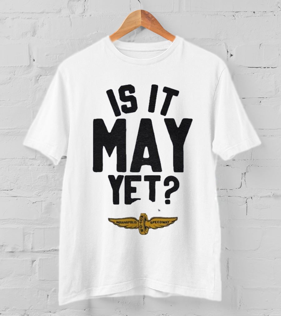Indianapolis Motor Speedway Is It May Yet T-Shirt