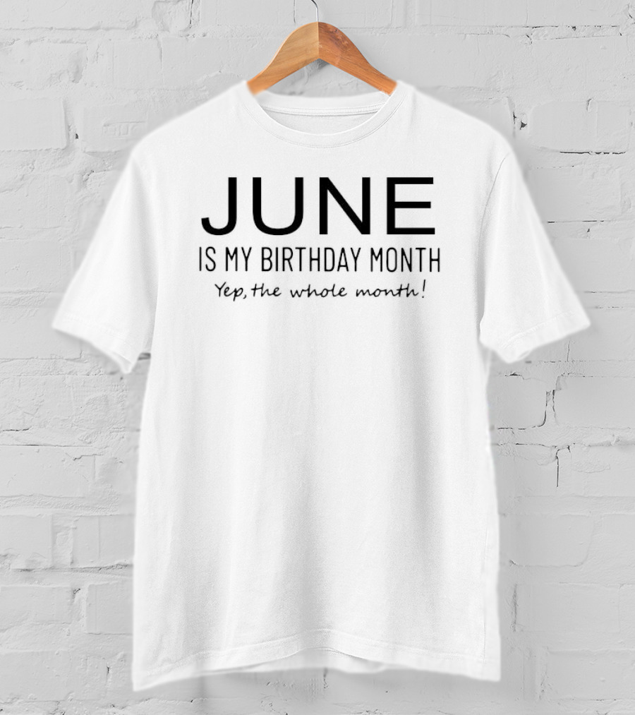 June Is My Birthday Month Yep The Whole Month T-Shirt