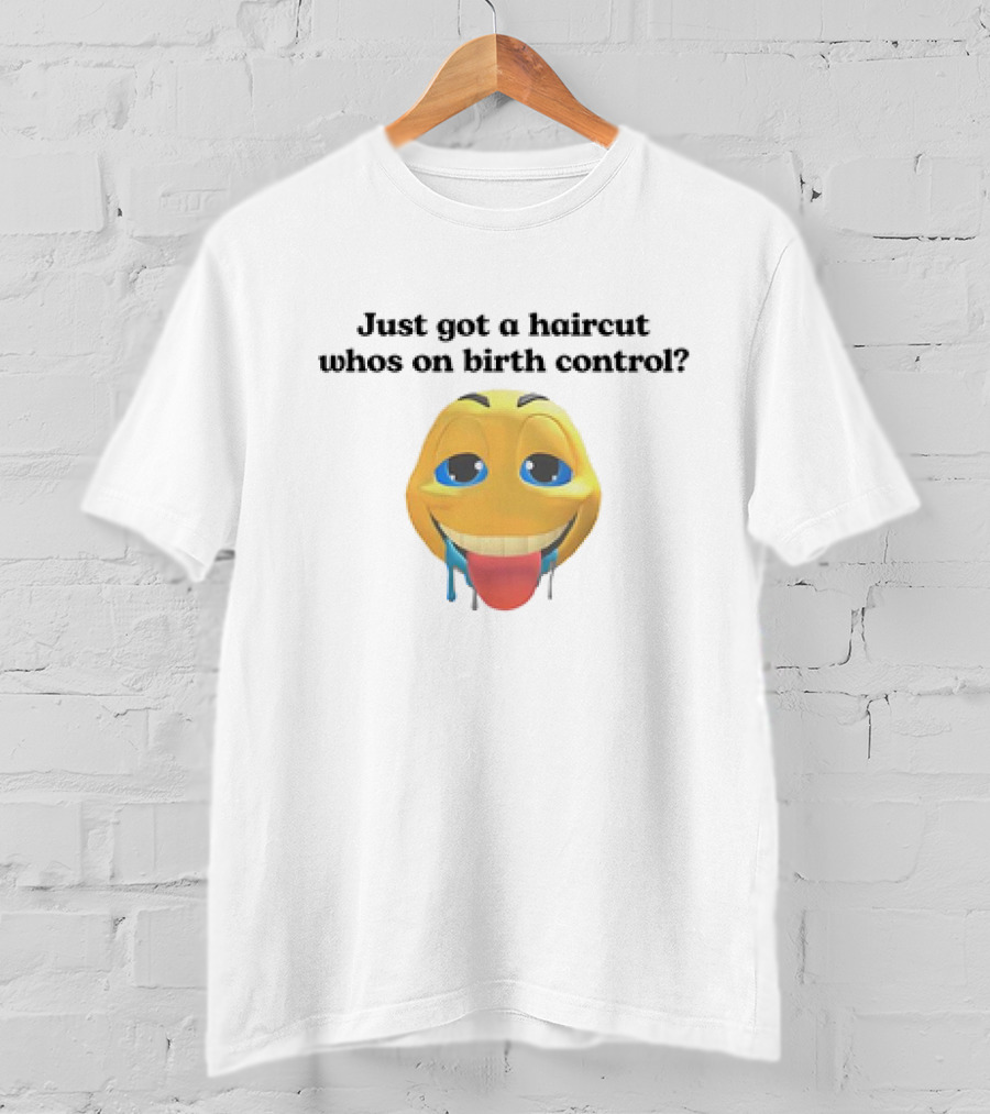 "Just Got A Haircut Who’s On Birth Control Tongue Out Emoji" T-Shirt