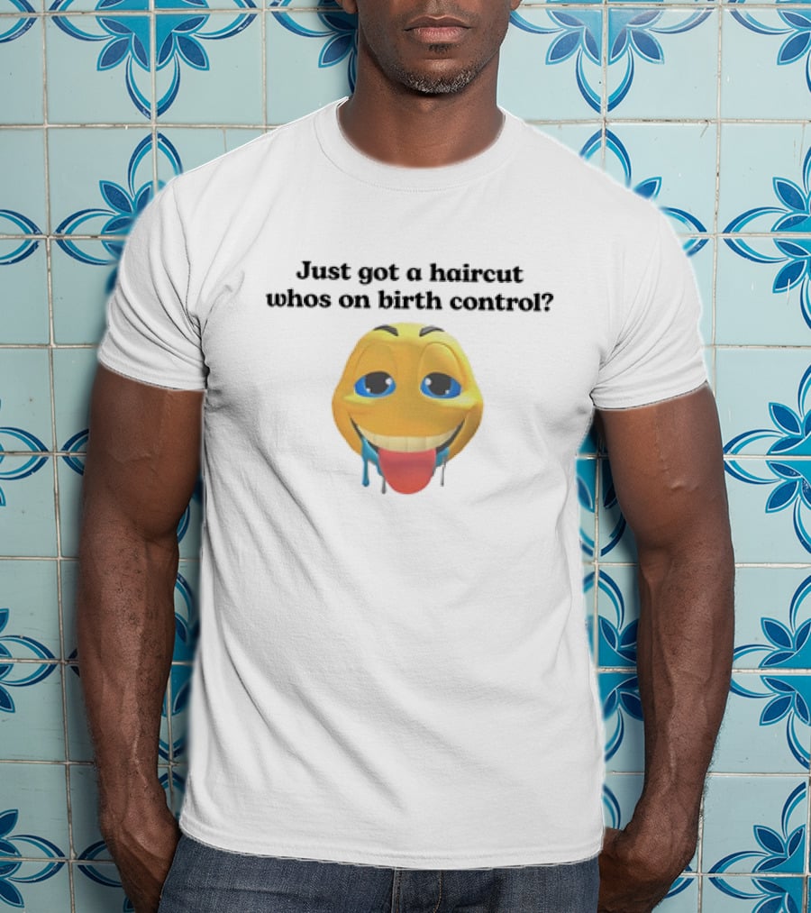 "Just Got A Haircut Who’s On Birth Control Tongue Out Emoji" T-Shirt