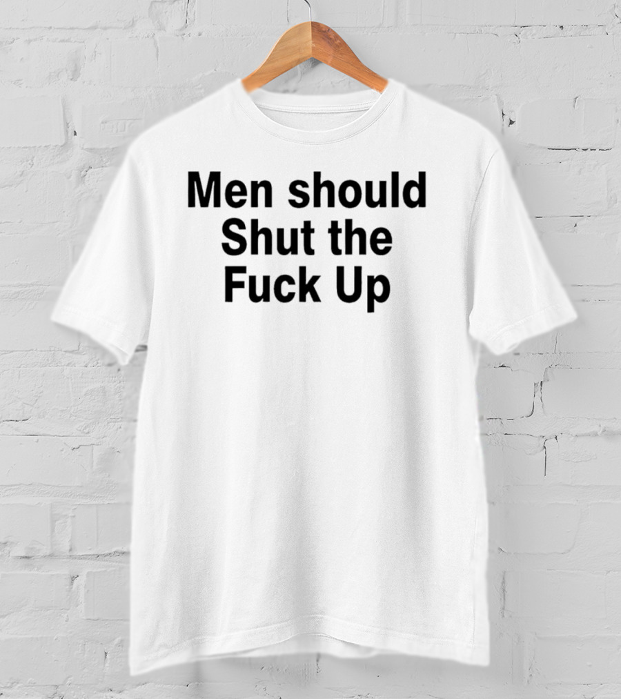 Men Should Shut The Fuck Up T-Shirt