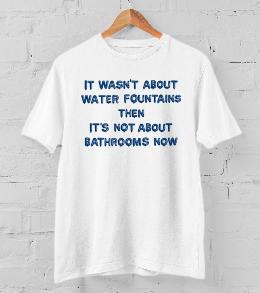 It Wasn’t About Water Fountains Then It’s Not About Bathrooms Now Michael James Schneider T-Shirt