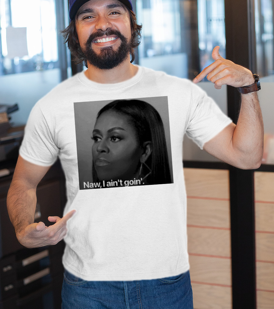 Michelle Obama Naw I Ain’t Goin’ Statement T-Shirt