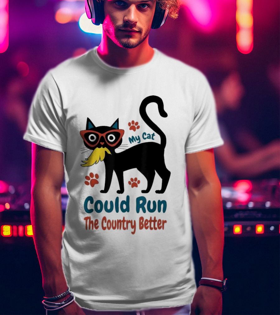 My Cat Could Run The Country Better Cool Cat Glasses And Mustache T-Shirt