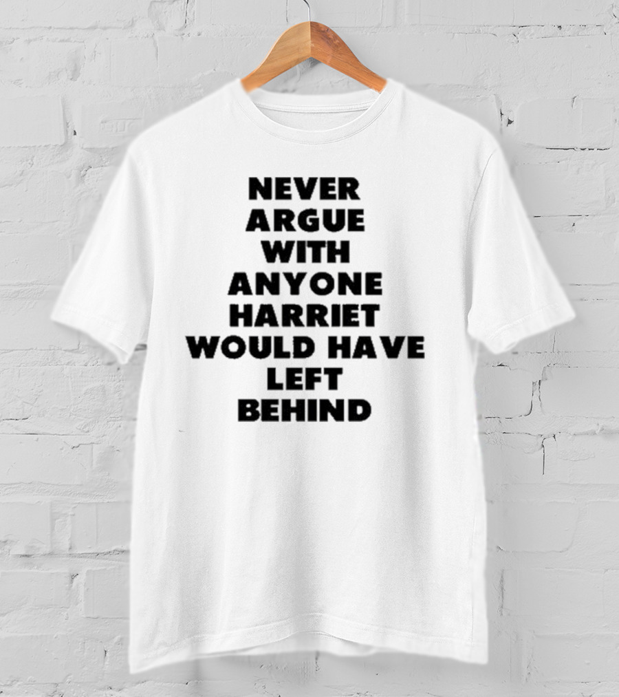Never Argue With Anyone Harriet Would Have Left Behind Empowerment Message T-Shirt