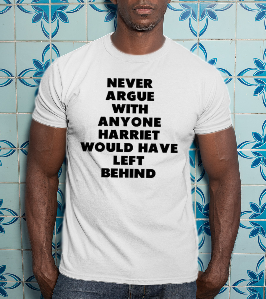 Never Argue With Anyone Harriet Would Have Left Behind Empowerment Message T-Shirt