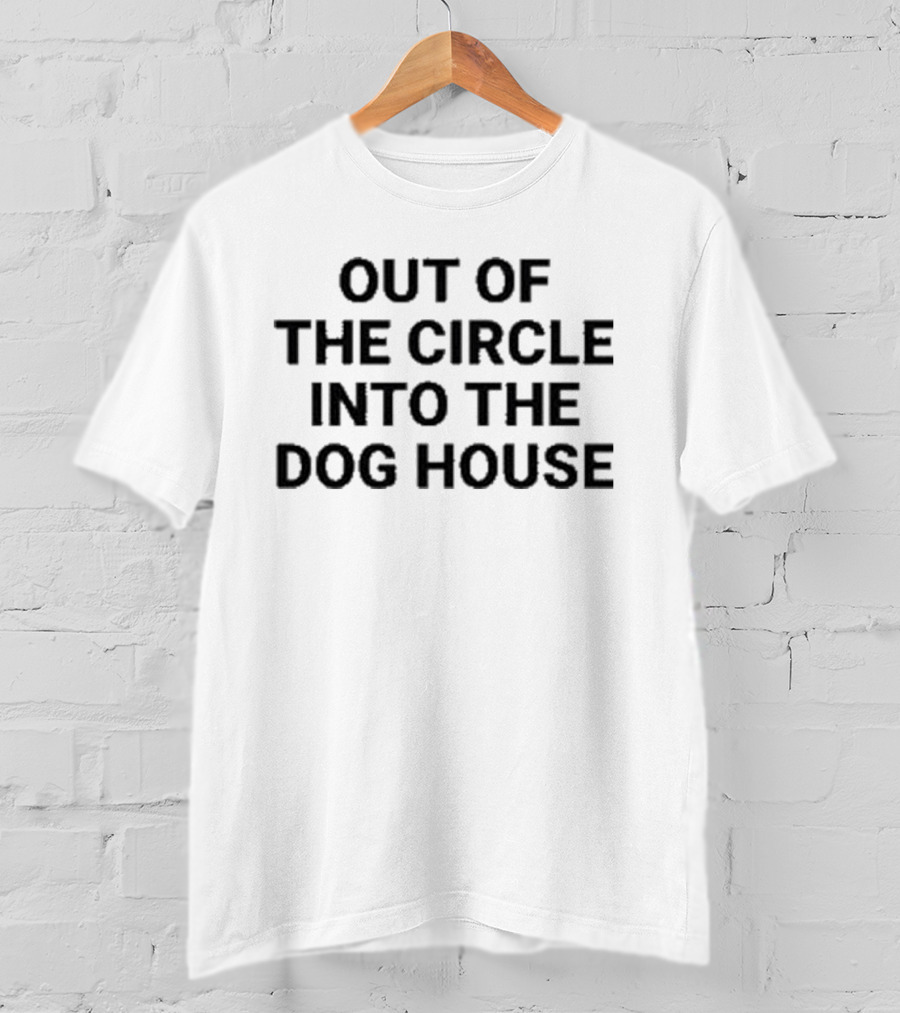 Out Of The Circle Into The Dog House T-Shirt