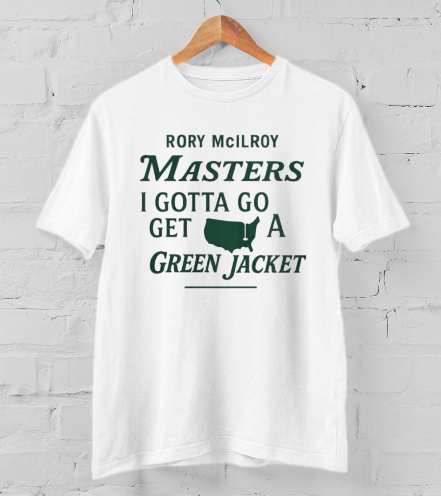 Rory McIlroy Masters I Gotta Go Get A Green Jacket T-Shirt