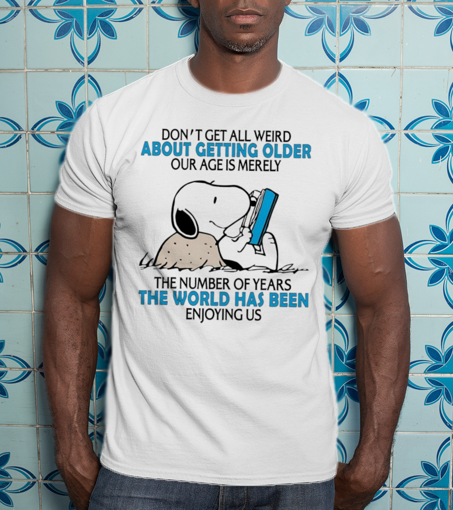 Snoopy Don’t Get All Weird About Getting Older Our Age Is Merely The Number Of Years The World Has Been Enjoying Us T-Shirt